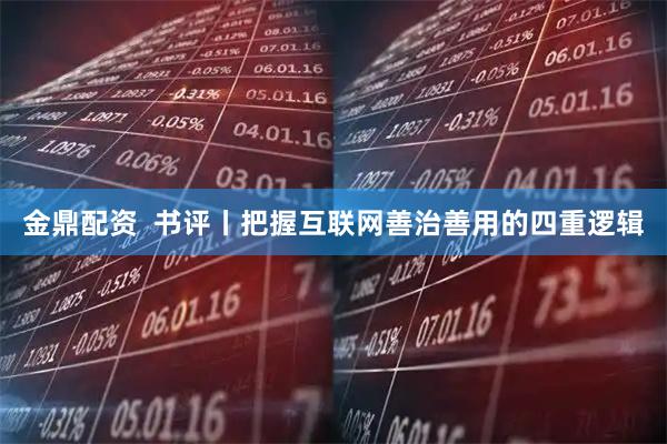 金鼎配资  书评丨把握互联网善治善用的四重逻辑