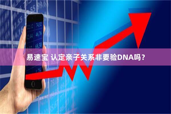 易速宝 认定亲子关系非要验DNA吗？