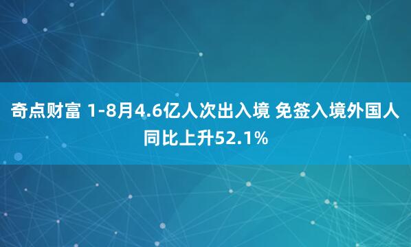 奇点财富 1-8月4.6亿人次出入境 免签入境外国人同比上升52.1%