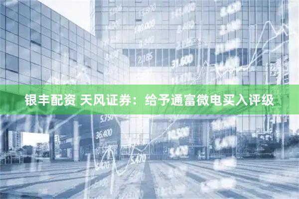 银丰配资 天风证券：给予通富微电买入评级