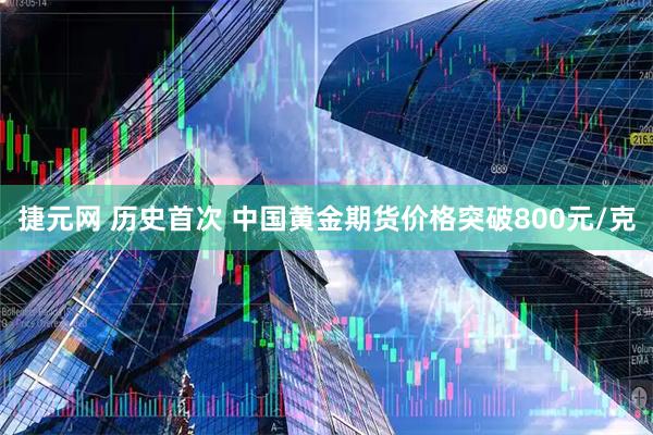 捷元网 历史首次 中国黄金期货价格突破800元/克