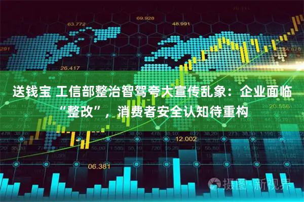 送钱宝 工信部整治智驾夸大宣传乱象：企业面临“整改”，消费者安全认知待重构