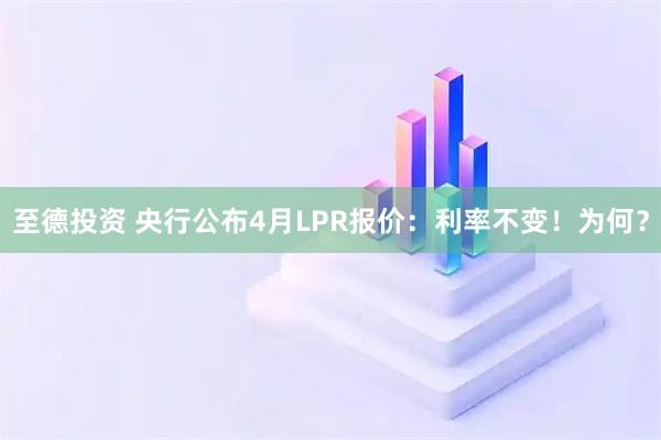 至德投资 央行公布4月LPR报价：利率不变！为何？