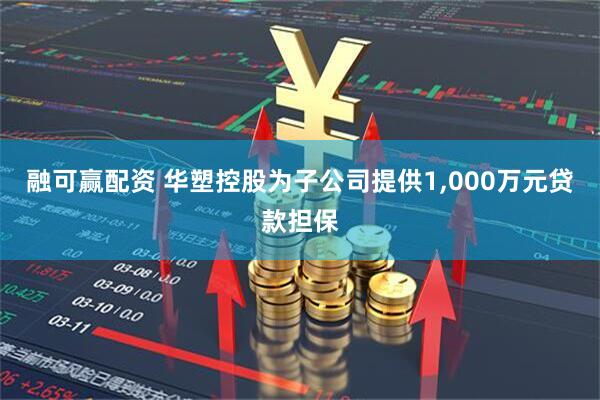 融可赢配资 华塑控股为子公司提供1,000万元贷款担保