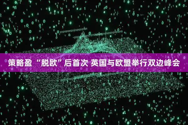 策略盈 “脱欧”后首次 英国与欧盟举行双边峰会