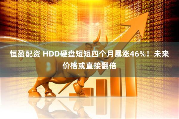 恒盈配资 HDD硬盘短短四个月暴涨46%！未来价格或直接翻倍