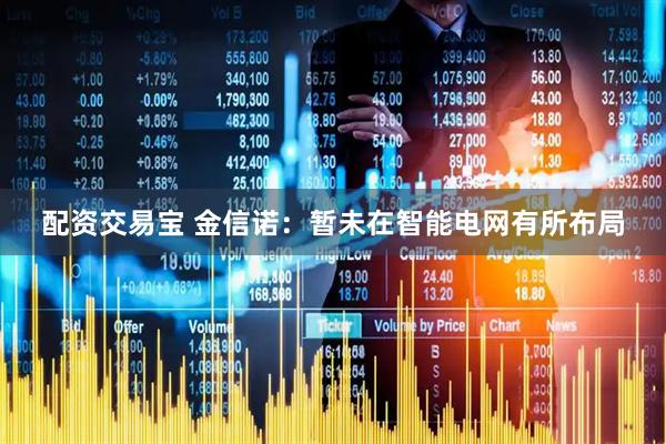 配资交易宝 金信诺：暂未在智能电网有所布局