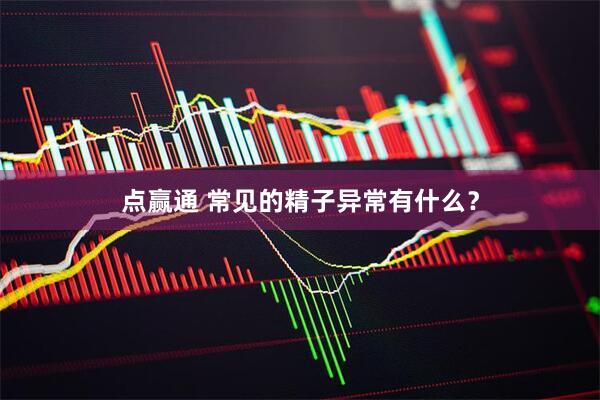 点赢通 常见的精子异常有什么？