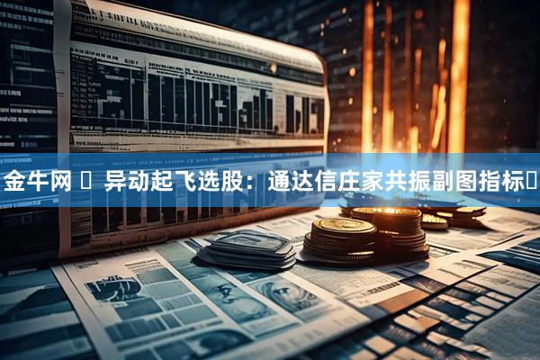 金牛网 ​异动起飞选股：通达信庄家共振副图指标​