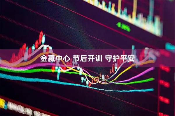 金赢中心 节后开训 守护平安